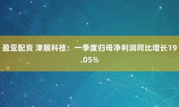 盈亚配资 津膜科技：一季度归母净利润同比增长19.05%
