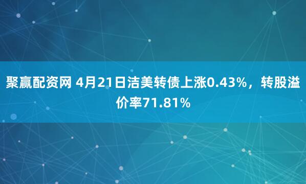 聚赢配资网 4月21日洁美转债上涨0.43%，转股溢价率71.81%