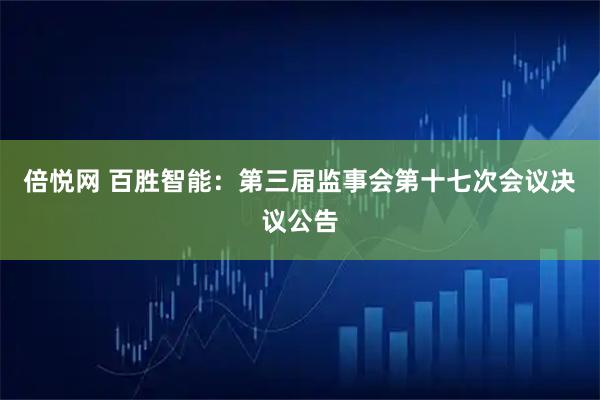 倍悦网 百胜智能：第三届监事会第十七次会议决议公告