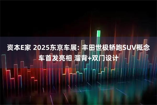 资本E家 2025东京车展: 丰田世极轿跑SUV概念车首发亮相 溜背+双门设计