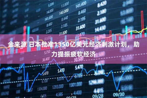 金来源 日本批准1350亿美元经济刺激计划，助力提振疲软经济