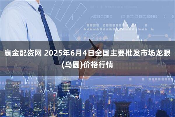 赢金配资网 2025年6月4日全国主要批发市场龙眼(乌圆)价格行情