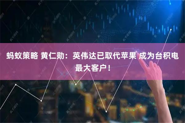 蚂蚁策略 黄仁勋：英伟达已取代苹果 成为台积电最大客户！