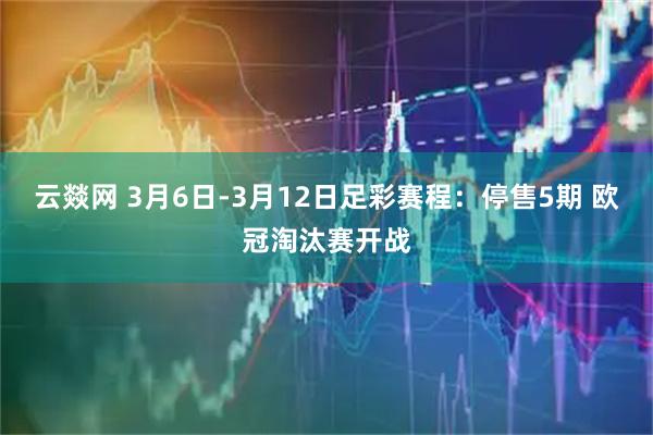 云燚网 3月6日-3月12日足彩赛程：停售5期 欧冠淘汰赛开战