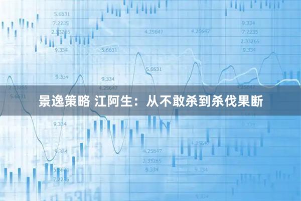 景逸策略 江阿生：从不敢杀到杀伐果断