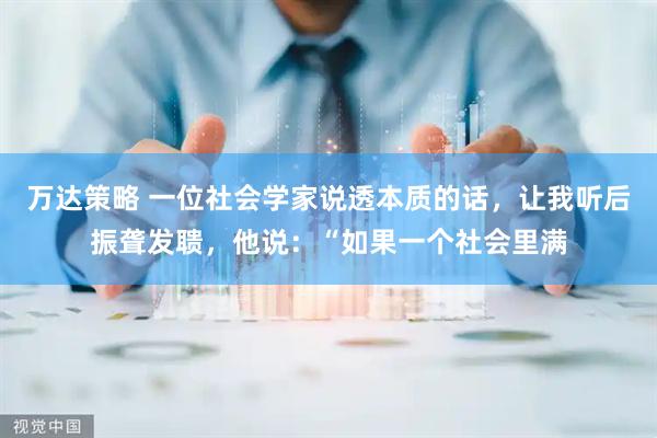 万达策略 一位社会学家说透本质的话，让我听后振聋发聩，他说：“如果一个社会里满